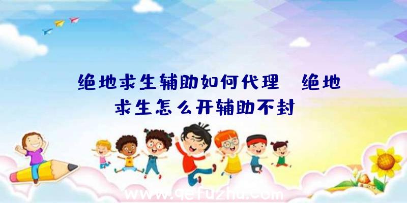 「绝地求生辅助如何代理」|绝地求生怎么开辅助不封